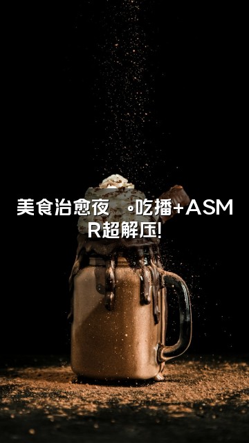 抖音海海呀(助眠解压版)视频封面:美食治愈夜🍰吃播+ASMR超解压!